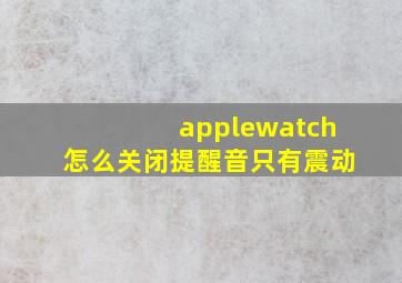 applewatch怎么关闭提醒音只有震动