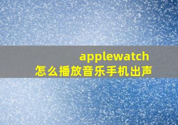 applewatch怎么播放音乐手机出声