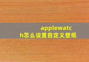 applewatch怎么设置自定义壁纸