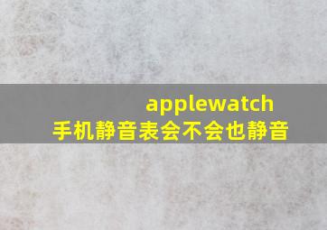 applewatch手机静音表会不会也静音