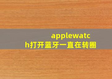 applewatch打开蓝牙一直在转圈