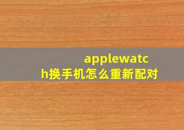 applewatch换手机怎么重新配对