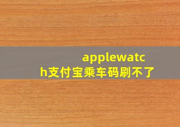 applewatch支付宝乘车码刷不了