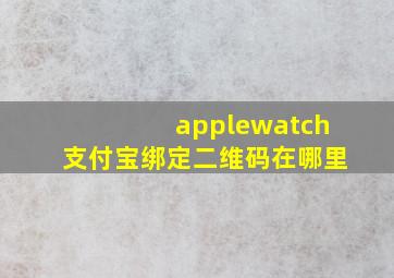 applewatch支付宝绑定二维码在哪里