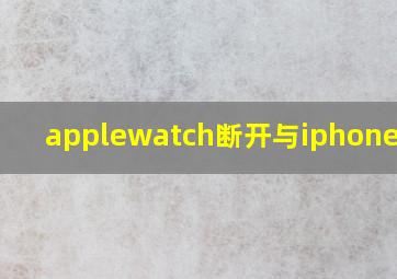 applewatch断开与iphone连接