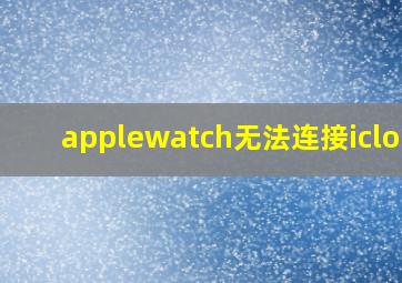 applewatch无法连接icloud