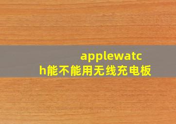 applewatch能不能用无线充电板