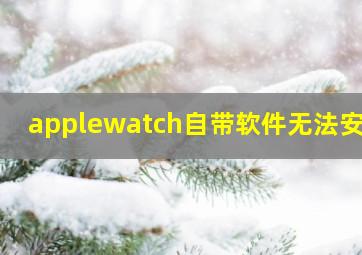 applewatch自带软件无法安装