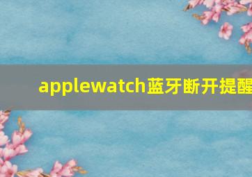 applewatch蓝牙断开提醒