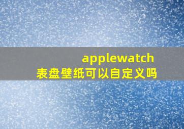 applewatch表盘壁纸可以自定义吗