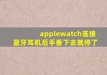 applewatch连接蓝牙耳机后手垂下去就停了