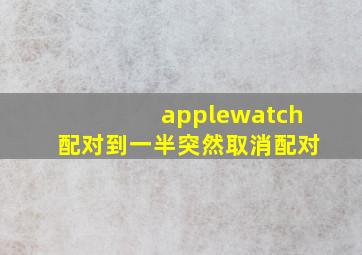 applewatch配对到一半突然取消配对