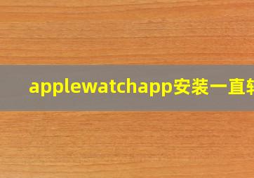 applewatchapp安装一直转圈