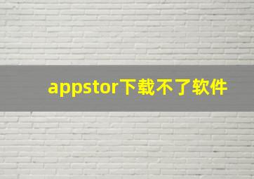 appstor下载不了软件