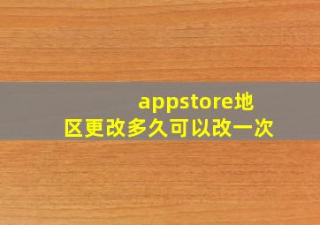 appstore地区更改多久可以改一次