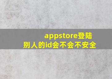 appstore登陆别人的id会不会不安全