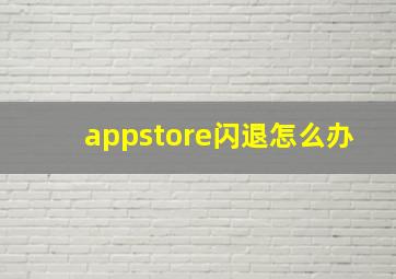 appstore闪退怎么办