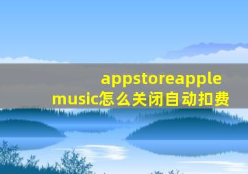 appstoreapplemusic怎么关闭自动扣费