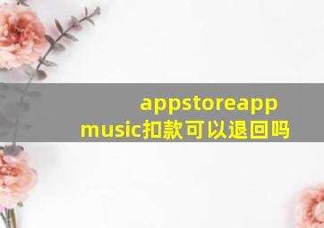 appstoreappmusic扣款可以退回吗