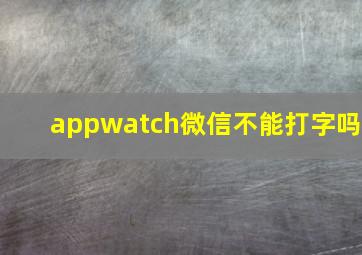 appwatch微信不能打字吗