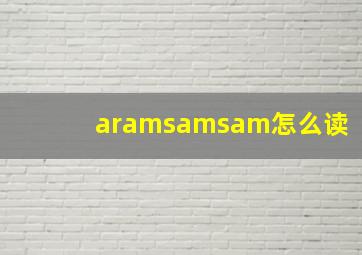 aramsamsam怎么读