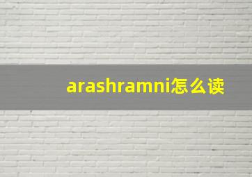 arashramni怎么读