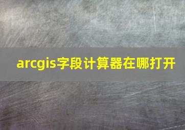 arcgis字段计算器在哪打开