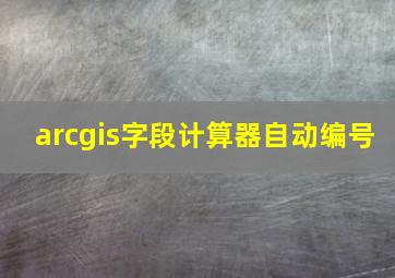 arcgis字段计算器自动编号