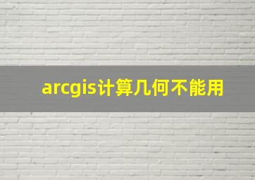 arcgis计算几何不能用