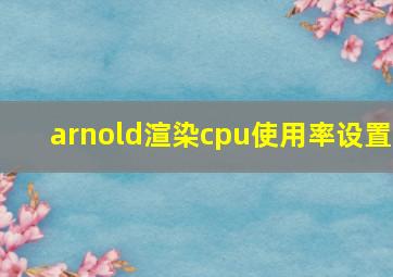 arnold渲染cpu使用率设置