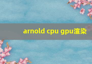 arnold cpu gpu渲染