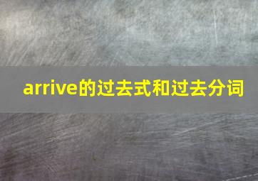 arrive的过去式和过去分词