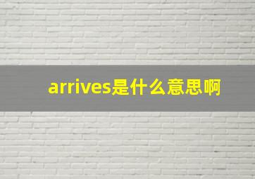 arrives是什么意思啊