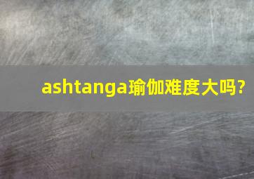 ashtanga瑜伽难度大吗?