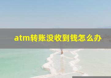 atm转账没收到钱怎么办