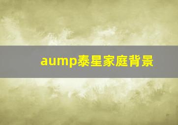 aump泰星家庭背景