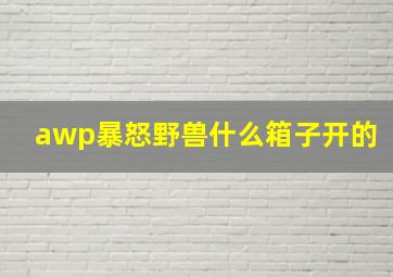 awp暴怒野兽什么箱子开的