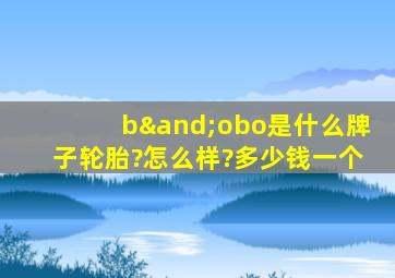 b∧obo是什么牌子轮胎?怎么样?多少钱一个