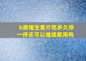 b族维生素片吃多久停一停还可以继续服用吗