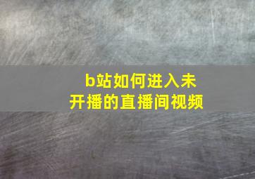 b站如何进入未开播的直播间视频