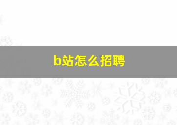 b站怎么招聘