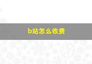 b站怎么收费