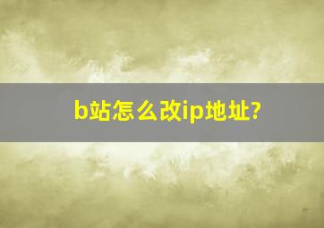 b站怎么改ip地址?