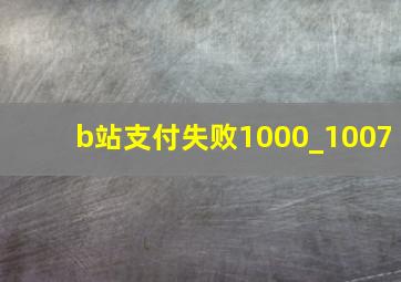 b站支付失败1000_1007