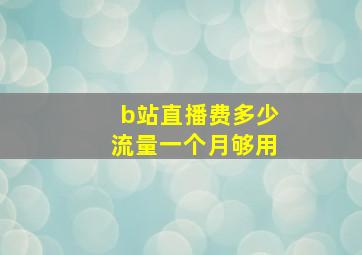 b站直播费多少流量一个月够用