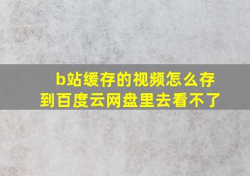 b站缓存的视频怎么存到百度云网盘里去看不了