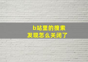 b站里的搜索发现怎么关闭了