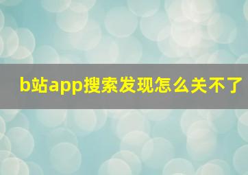 b站app搜索发现怎么关不了