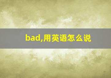 bad,用英语怎么说