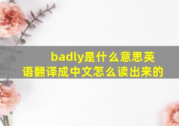 badly是什么意思英语翻译成中文怎么读出来的